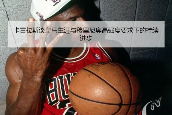 卡雷拉斯谈皇马生涯与穆里尼奥高强度要求下的持续进步
