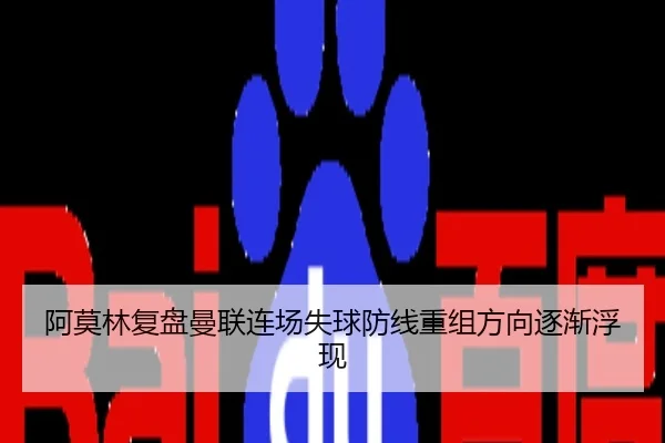 阿莫林复盘曼联连场失球防线重组方向逐渐浮现